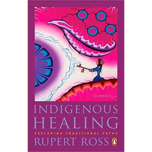 Indigenous Healing: Exploring Traditional Paths (Rupert Ross)